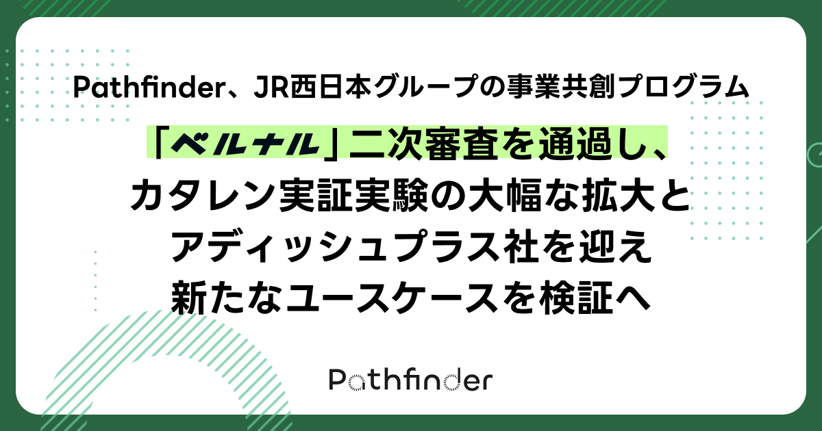Pathfinder、JR西日本グループの事業共創プログラム「ベルナル」二次審査を通過し、カタレン実証実験の大幅な拡大とアディッシュプラス社を迎え新たなユースケースを検証へ